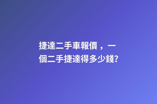 捷達二手車報價，一個二手捷達得多少錢？